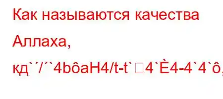 Как называются качества Аллаха, кд`/`4baH4/t-t`4`4-4`4`,.4aH4`t`bt-t`t`,